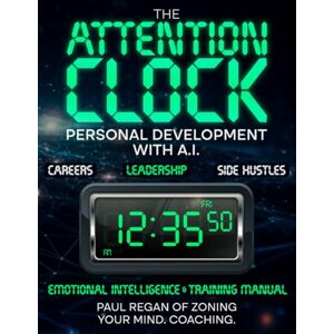 Regan, Mr Paul The Attention Clock. Personal Development with A.I. & Emotional Intelligence. Career Advancement. Coaching. Sales. Negotiation.: Personal Growth, ... •Time Mastery . Entrepreneurs Business Guide. Regan, Mr Paul The Attention Clock. Personal Development with A.I. & Emotional Intelligence. Career Advancement. Coaching. Sales. Negotiation.: Personal Growth, ... •Time Mastery . Entrepreneurs Business Guide.