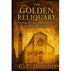 Benedict, C.T. The Golden Reliquary: The History of Verona’s Romanesque Jewel-The Basilica of San Zeno: Sacred Compass: The Light Of Modern Catholicism Vol.58 Benedict, C.T. The Golden Reliquary: The History of Verona’s Romanesque Jewel-The Basilica of San Zeno: Sacred Compass: The Light Of Modern Catholicism Vol.58