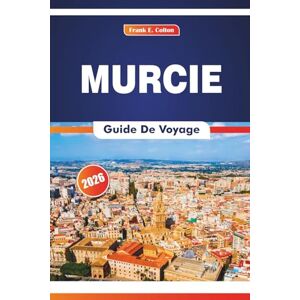 COLTON, FRANK E. Murcie Guide De Voyage 2026: Explorer l'histoire, les restaurants, les marchés locaux et la vie quotidienne dans le sud de l'Espagne COLTON, FRANK E. Murcie Guide De Voyage 2026: Explorer l'histoire, les restaurants, les marchés locaux et la vie quotidienne dans le sud de l'Espagne