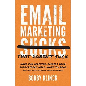 Klinck, Bobby Email Marketing That Doesn't Suck: Have Fun Writing Emails Your Subscribers Will Want to Read (and That Will Actually Make You Money!) Klinck, Bobby Email Marketing That Doesn't Suck: Have Fun Writing Emails Your Subscribers Will Want to Read (and That Will Actually Make You Money!)