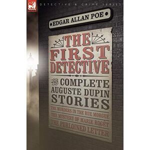 Poe, Edgar Allan The First Detective: The Complete Auguste Dupin Stories-The Murders in the Rue Morgue, the Mystery of Marie Roget & the Purloined Letter (Leonaur Detective & Crime) Poe, Edgar Allan The First Detective: The Complete Auguste Dupin Stories-The Murders in the Rue Morgue, the Mystery of Marie Roget & the Purloined Letter (Leonaur Detective & Crime)