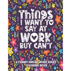 Swear, Elegant Things I Want To Say At Work But Cant Coloring Book: Adult Coloring Book With Funny Swear Words For Stress Relief Sarcastic Gag Gift For Coworkers, Friends Swear, Elegant Things I Want To Say At Work But Cant Coloring Book: Adult Coloring Book With Funny Swear Words For Stress Relief Sarcastic Gag Gift For Coworkers, Friends
