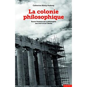 KONIG-PRALONG, Catherine Colonie philosophique Écrire l'histoire de la philosophie: Ecrire l'histoire de la philosophie aux XVIIIe et XIXe siècles KONIG-PRALONG, Catherine Colonie philosophique Écrire l'histoire de la philosophie: Ecrire l'histoire de la philosophie aux XVIIIe et XIXe siècles