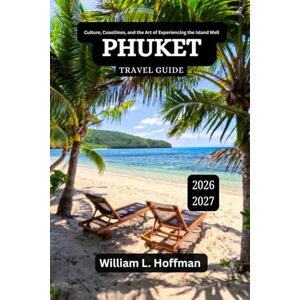 Hoffman, William L. Phuket Travel Guide 2026-2027: Culture, Coastlines, and the Art of Experiencing the Island Well (Journey to Hidden Gems in Comfort) Hoffman, William L. Phuket Travel Guide 2026-2027: Culture, Coastlines, and the Art of Experiencing the Island Well (Journey to Hidden Gems in Comfort)
