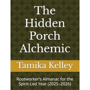 Kelley, Tamika The Hidden Porch Alchemic: Rootworker’s Almanac for the Spirit-Led Year (2025–2026) Kelley, Tamika The Hidden Porch Alchemic: Rootworker’s Almanac for the Spirit-Led Year (2025–2026)