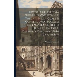 Brusoni, Girolamo Historia Dell'ultima Guerra Tra' Veneziani E Turchi ... Nella Quale Si Contengono I Successi Delle Passate Guerre Nei Regni Di Candia E Dalmazia, Dall'anno 1644 Sino Al 1671 Brusoni, Girolamo Historia Dell'ultima Guerra Tra' Veneziani E Turchi ... Nella Quale Si Contengono I Successi Delle Passate Guerre Nei Regni Di Candia E Dalmazia, Dall'anno 1644 Sino Al 1671