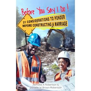 Robertson, Nicholas Anthony Before You say I do: 21 Considerations in Preparation for a Thriving Marriages Robertson, Nicholas Anthony Before You say I do: 21 Considerations in Preparation for a Thriving Marriages