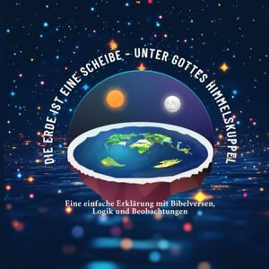 Shun, D. Die Erde ist eine Scheibe Unter Gottes Himmelskuppel Eine einfache Erklärung mit Bibelversen, Logik und Beobachtungen: Flache Erde, Glaube, Wissen, Verschwörung, Wahrheit, Geheim, Gott, Bibel Shun, D. Die Erde ist eine Scheibe Unter Gottes Himmelskuppel Eine einfache Erklärung mit Bibelversen, Logik und Beobachtungen: Flache Erde, Glaube, Wissen, Verschwörung, Wahrheit, Geheim, Gott, Bibel