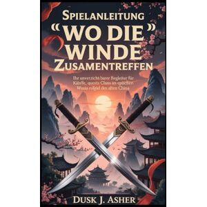Asher, Dusk J. Spielanleitung „Wo die Winde zusammentreffen“: Ihr unverzichtbarer Begleiter für Kämpfe, Quests und Clans im epischen Wuxia-Rollenspiel des alten China Asher, Dusk J. Spielanleitung „Wo die Winde zusammentreffen“: Ihr unverzichtbarer Begleiter für Kämpfe, Quests und Clans im epischen Wuxia-Rollenspiel des alten China