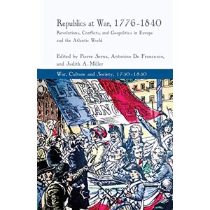 Republics at War, 1776-1840: Revolutions, Conflicts, and Geopolitics in Europe and the Atlantic World (War, Culture and Society, 1750–1850) Republics at War, 1776-1840: Revolutions, Conflicts, and Geopolitics in Europe and the Atlantic World (War, Culture and Society, 1750–1850)