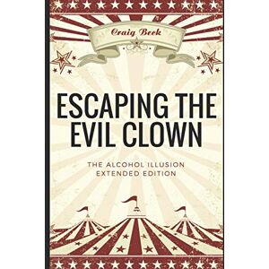 Beck, Craig Escaping The Evil Clown: The Alcohol Illusion Extended Edition Beck, Craig Escaping The Evil Clown: The Alcohol Illusion Extended Edition