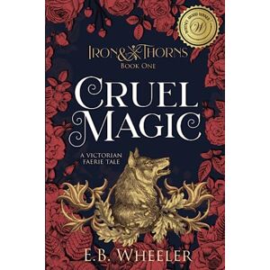 Wheeler, E.B. Cruel Magic: A Victorian Faerie Tale: 1 (Iron & Thorns Gaslamp Fantasy) Wheeler, E.B. Cruel Magic: A Victorian Faerie Tale: 1 (Iron & Thorns Gaslamp Fantasy)