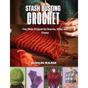 Walker, Olivia RX Stash Busting Crochet: One Skein Projects for Scarves, Mitts, and Purses Walker, Olivia RX Stash Busting Crochet: One Skein Projects for Scarves, Mitts, and Purses