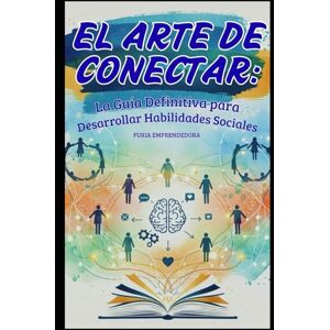 Emprendedora, Furia El Arte de Conectar: La Guía Definitiva para Desarrollar Habilidades Sociales Emprendedora, Furia El Arte de Conectar: La Guía Definitiva para Desarrollar Habilidades Sociales