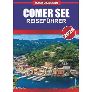 Jackson COMER SEE Reiseführer 2026: Villen, Bootstouren und malerische Städte auf dem berühmten italienischen See Jackson COMER SEE Reiseführer 2026: Villen, Bootstouren und malerische Städte auf dem berühmten italienischen See