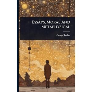 Tucker, George Essays, Moral And Metaphysical Tucker, George Essays, Moral And Metaphysical