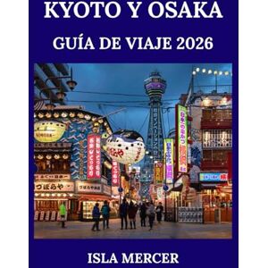 MERCER, ISLA KYOTO Y OSAKA GUÍA DE VIAJE 2026: Donde las tradiciones atemporales se fusionan con la modernidad: templos, gastronomía, compras y joyas ocultas MERCER, ISLA KYOTO Y OSAKA GUÍA DE VIAJE 2026: Donde las tradiciones atemporales se fusionan con la modernidad: templos, gastronomía, compras y joyas ocultas