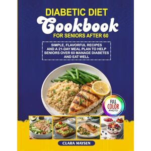 Maysen, Clara DIABETIC DIET COOKBOOK FOR SENIORS AFTER 60: Simple, Flavorful Recipes and a 21-Day Meal Plan to Help Seniors Over 60 Manage Diabetes and Eat Well. Maysen, Clara DIABETIC DIET COOKBOOK FOR SENIORS AFTER 60: Simple, Flavorful Recipes and a 21-Day Meal Plan to Help Seniors Over 60 Manage Diabetes and Eat Well.