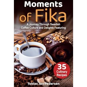 Pedersen, Tobias Jan Moments Of Fika: A Journey Through Swedish Coffee Culture and Delights Featuring 35 Culinary Recipes (The Scandinavian Art of Well-Being : Minimalism, ... & Lagom for a Fulfilling and Meaningful Life) Pedersen, Tobias Jan Moments Of Fika: A Journey Through Swedish Coffee Culture and Delights Featuring 35 Culinary Recipes (The Scandinavian Art of Well-Being : Minimalism, ... & Lagom for a Fulfilling and Meaningful Life)