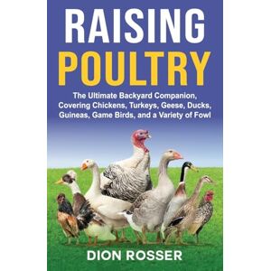 Rosser, Dion Raising Poultry: The Ultimate Backyard Companion, Covering Chickens, Turkeys, Geese, Ducks, Guineas, Game Birds, and a Variety of Fowl Rosser, Dion Raising Poultry: The Ultimate Backyard Companion, Covering Chickens, Turkeys, Geese, Ducks, Guineas, Game Birds, and a Variety of Fowl