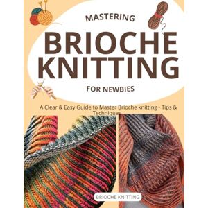 Baity, Joseph L. Mastering Brioche knitting for newbies : A Clear & Easy Guide to Master Brioche knitting Tips & Techniques Baity, Joseph L. Mastering Brioche knitting for newbies : A Clear & Easy Guide to Master Brioche knitting Tips & Techniques