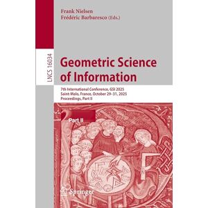 Geometric Science of Information: 7th International Conference, GSI 2025, Saint-Malo, France, October 29–31, 2025, Proceedings, Part II (Lecture Notes in Computer Science, 16034) Geometric Science of Information: 7th International Conference, GSI 2025, Saint-Malo, France, October 29–31, 2025, Proceedings, Part II (Lecture Notes in Computer Science, 16034)