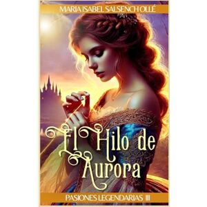 Salsench Ollé, Maria Isabel El hilo de Aurora: Un retelling romántico de La Bella Durmiente (Pasiones Legendarias) Salsench Ollé, Maria Isabel El hilo de Aurora: Un retelling romántico de La Bella Durmiente (Pasiones Legendarias)