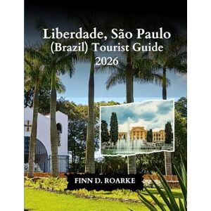 ROARKE, FINN D. Liberdade, São Paulo (Brazil) Tourist Guide 2026: The Essential Travel Guide to Liberdade’s Streets, Culture, and Flavours ROARKE, FINN D. Liberdade, São Paulo (Brazil) Tourist Guide 2026: The Essential Travel Guide to Liberdade’s Streets, Culture, and Flavours