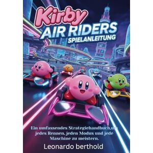 Berthold, Leonardo KIRBY AIR RIDERS SPIELANLEITUNG: Ein umfassendes Strategiehandbuch, um jedes Rennen, jeden Modus und jede Maschine zu meistern. Berthold, Leonardo KIRBY AIR RIDERS SPIELANLEITUNG: Ein umfassendes Strategiehandbuch, um jedes Rennen, jeden Modus und jede Maschine zu meistern.