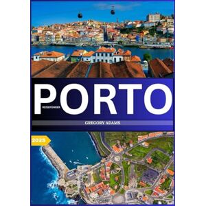 ADAMS, GREGORY PORTO REISEFÜHRER2025: Porto in Ihrer Tasche, der Reiseführer, den Sie unbedingt sehen, probieren und tun müssen ADAMS, GREGORY PORTO REISEFÜHRER2025: Porto in Ihrer Tasche, der Reiseführer, den Sie unbedingt sehen, probieren und tun müssen