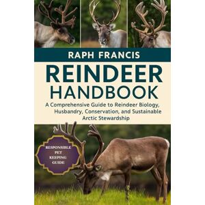 FRANCIS, RAPH REINDEER HANDBOOK: A Comprehensive Guide to Reindeer Biology, Husbandry, Conservation, and Sustainable Arctic Stewardship FRANCIS, RAPH REINDEER HANDBOOK: A Comprehensive Guide to Reindeer Biology, Husbandry, Conservation, and Sustainable Arctic Stewardship