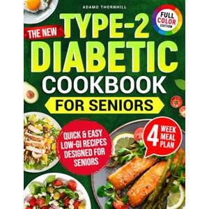 Thornhill, Adamo The New Type-2 Diabetic Cookbook for Seniors: Quick & Easy Low-GI Recipes That Make Managing Diabetes Easy and Help You Lose Weight Effortlessly Without Sacrificing Taste. Includes 4-Week Meal Plan Thornhill, Adamo The New Type-2 Diabetic Cookbook for Seniors: Quick & Easy Low-GI Recipes That Make Managing Diabetes Easy and Help You Lose Weight Effortlessly Without Sacrificing Taste. Includes 4-Week Meal Plan