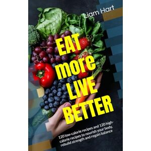 Hart, Liam EAT more LIVE BETTER: 120 low-calorie recipes and 120 high-calorie recipes to nourish your body, rebuild strength and regain balance Hart, Liam EAT more LIVE BETTER: 120 low-calorie recipes and 120 high-calorie recipes to nourish your body, rebuild strength and regain balance