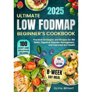 Bryant, Olivia Ultimate Low FODMAP Beginner’s Cookbook: Practical Strategies, 100 Easy and Delicious Recipes, and an 8-Week Meal Plan for IBS Relief, Digestive Disorder Management, and Improved Gut Health Bryant, Olivia Ultimate Low FODMAP Beginner’s Cookbook: Practical Strategies, 100 Easy and Delicious Recipes, and an 8-Week Meal Plan for IBS Relief, Digestive Disorder Management, and Improved Gut Health