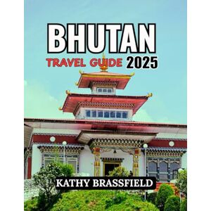 BRASSFIELD, KATHY BHUTAN TRAVEL GUIDE 2025: A Soulful Escape to the World’s Happiest Kingdom: Trekking Trails, Sacred Monasteries, Vibrant Festivals, and More BRASSFIELD, KATHY BHUTAN TRAVEL GUIDE 2025: A Soulful Escape to the World’s Happiest Kingdom: Trekking Trails, Sacred Monasteries, Vibrant Festivals, and More