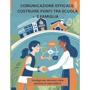 Filippi, Prof Silvia Comunicazione efficace: costruire ponti tra scuola e famiglia: Strategie per educatori nella gestione di classi difficili Filippi, Prof Silvia Comunicazione efficace: costruire ponti tra scuola e famiglia: Strategie per educatori nella gestione di classi difficili