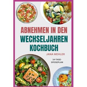 Mehler, Jana Abnehmen in Den Wechseljahren Kochbuch: Schnelle und einfache entzündungshemmende Rezepte zur Steigerung der Energie, des Hormonhaushalts und zum natürlichen Abnehmen Mehler, Jana Abnehmen in Den Wechseljahren Kochbuch: Schnelle und einfache entzündungshemmende Rezepte zur Steigerung der Energie, des Hormonhaushalts und zum natürlichen Abnehmen