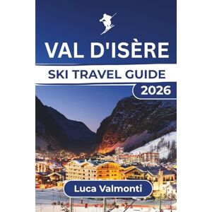 Valmonti, Luca Val d'Isère SKI TRAVEL GUIDE: Essential Tips for a Memorable Winter Ski Trip, Featuring Top Slopes, Equipment, and Après-Ski Experiences for All Skill Levels Valmonti, Luca Val d'Isère SKI TRAVEL GUIDE: Essential Tips for a Memorable Winter Ski Trip, Featuring Top Slopes, Equipment, and Après-Ski Experiences for All Skill Levels