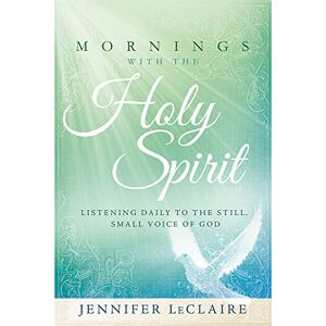Jennifer LeClaire Mornings with the Holy Spirit: Listening Daily to the Still Small Voice of God Jennifer LeClaire Mornings with the Holy Spirit: Listening Daily to the Still Small Voice of God