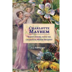 Hammerstone, J. L. Charlotte Mayhem: What's wrong with the Charlotte Mason Method? Hammerstone, J. L. Charlotte Mayhem: What's wrong with the Charlotte Mason Method?