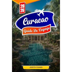 Chang, Judith CURAÇAO GUIDE DE VOYAGE 2026: Conseils essentiels, belles plages et trésors cachés à Curaçao Chang, Judith CURAÇAO GUIDE DE VOYAGE 2026: Conseils essentiels, belles plages et trésors cachés à Curaçao