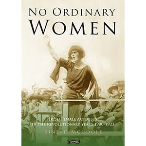 McCoole, Sinead No Ordinary Women: Irish Female Activists in the Revolutionary Years 1900-1923 McCoole, Sinead No Ordinary Women: Irish Female Activists in the Revolutionary Years 1900-1923