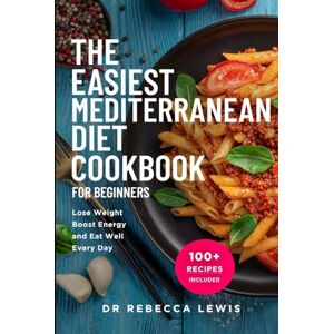 Lewis, Rebecca The Easiest Mediterranean Diet Cookbook for Beginners: Lose Weight, Boost Energy, and Eat Well Every Day (The Wellness Series) Lewis, Rebecca The Easiest Mediterranean Diet Cookbook for Beginners: Lose Weight, Boost Energy, and Eat Well Every Day (The Wellness Series)
