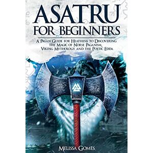 Gomes, Melissa Asatru For Beginners: A Pagan Guide for Heathens to Discovering the Magic of Norse Paganism, Viking Mythology and the Poetic Edda Gomes, Melissa Asatru For Beginners: A Pagan Guide for Heathens to Discovering the Magic of Norse Paganism, Viking Mythology and the Poetic Edda