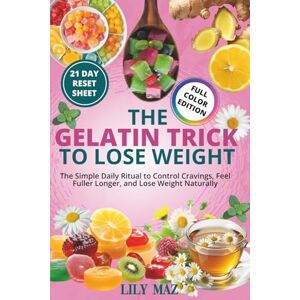 Maz, Lily The Gelatin Trick To Lose Weight: The Simple Daily Ritual to Control Cravings, Feel Fuller Longer, and Lose Weight Naturally, 21 Day Reset Plan Maz, Lily The Gelatin Trick To Lose Weight: The Simple Daily Ritual to Control Cravings, Feel Fuller Longer, and Lose Weight Naturally, 21 Day Reset Plan