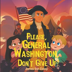 Casey, James Dan Please, General Washington, Don't Give Up!: 3 (Time Travel Kids) Casey, James Dan Please, General Washington, Don't Give Up!: 3 (Time Travel Kids)