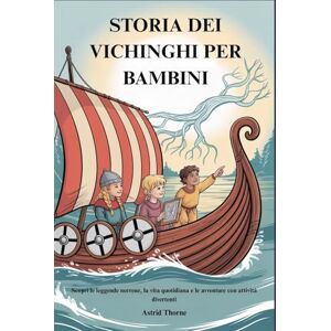 Thorne, Astrid STORIA DEI VICHINGHI PER BAMBINI: Scopri le leggende norrene, la vita quotidiana e le avventure con attività divertenti Thorne, Astrid STORIA DEI VICHINGHI PER BAMBINI: Scopri le leggende norrene, la vita quotidiana e le avventure con attività divertenti