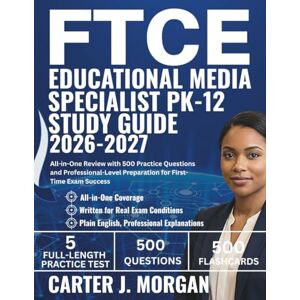 Morgan, Carter J. FTCE Educational Media Specialist PK-12 Study Guide 2026-2027: All-in-One Review with 500 Practice Questions and Professional-Level Preparation for First-Time Exam Success Morgan, Carter J. FTCE Educational Media Specialist PK-12 Study Guide 2026-2027: All-in-One Review with 500 Practice Questions and Professional-Level Preparation for First-Time Exam Success
