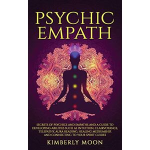 Moon, Kimberly Psychic Empath: Secrets of Psychics and Empaths and a Guide to Developing Abilities Such as Intuition, Clairvoyance, Telepathy, Aura Reading, Healing Mediumship, and Connecting to Your Spirit Guides Moon, Kimberly Psychic Empath: Secrets of Psychics and Empaths and a Guide to Developing Abilities Such as Intuition, Clairvoyance, Telepathy, Aura Reading, Healing Mediumship, and Connecting to Your Spirit Guides