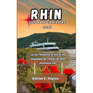 Veyron, Adrian C. RHIN GUIDE DE CROISIÈRE 2026: Là où l'histoire, le vin et les paysages de contes de fées prennent vie Veyron, Adrian C. RHIN GUIDE DE CROISIÈRE 2026: Là où l'histoire, le vin et les paysages de contes de fées prennent vie